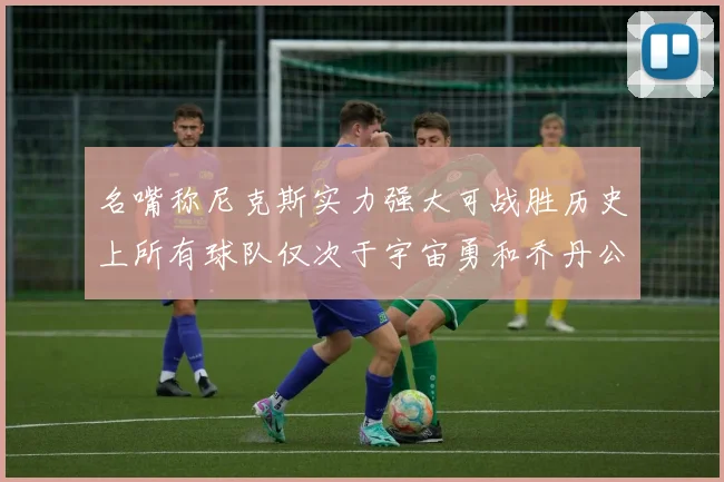 名嘴称尼克斯实力强大可战胜历史上所有球队仅次于宇宙勇和乔丹公牛