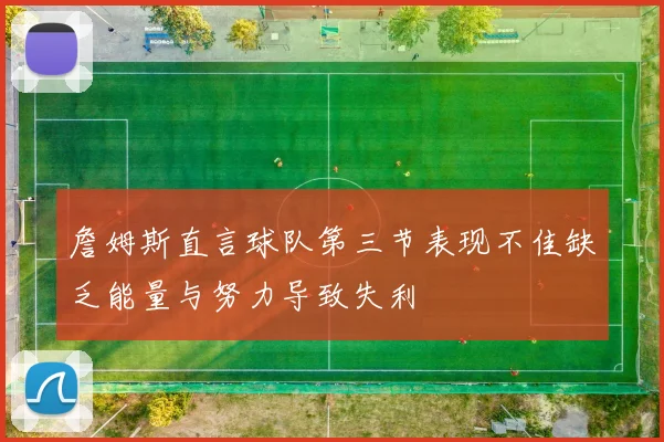 詹姆斯直言球队第三节表现不佳缺乏能量与努力导致失利