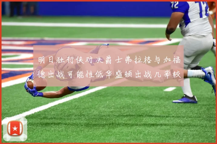 明日独行侠对决爵士弗拉格与加福德出战可能性低华盛顿出战几率较高