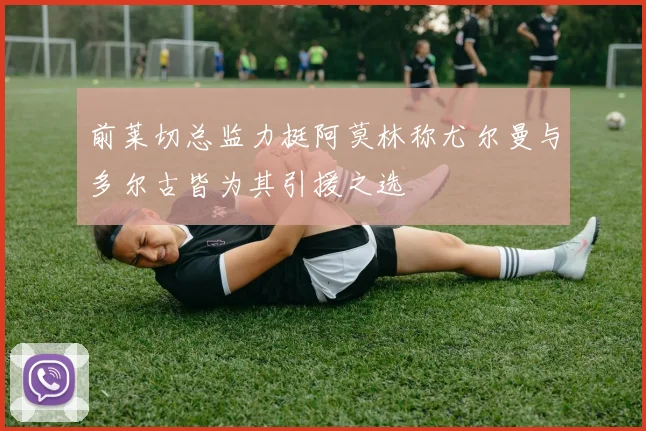前莱切总监力挺阿莫林称尤尔曼与多尔古皆为其引援之选