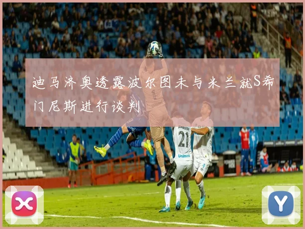 迪马济奥透露波尔图未与米兰就S希门尼斯进行谈判