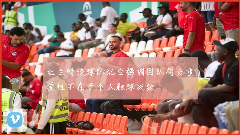 杜兰特谈球队配合强调团队得分重要性不在于个人触球次数
