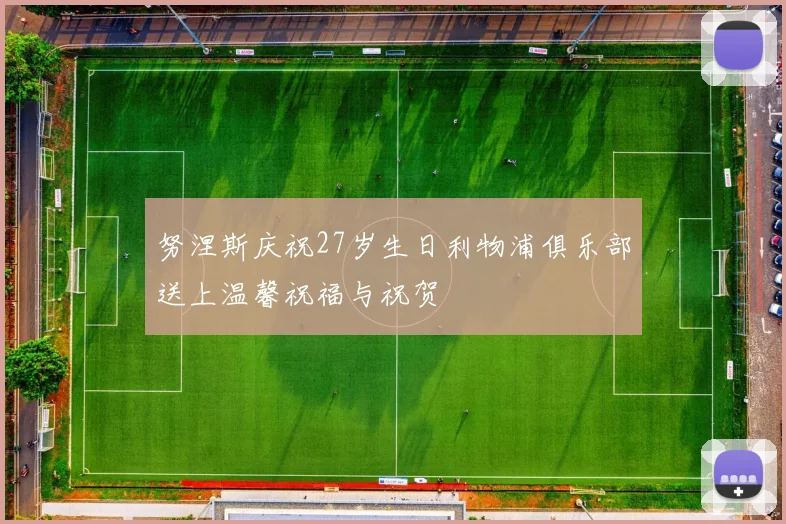 努涅斯庆祝27岁生日利物浦俱乐部送上温馨祝福与祝贺