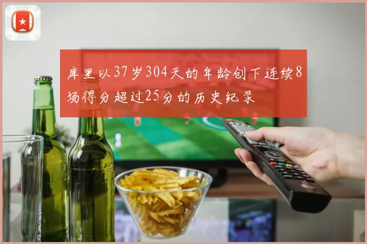 库里以37岁304天的年龄创下连续8场得分超过25分的历史纪录