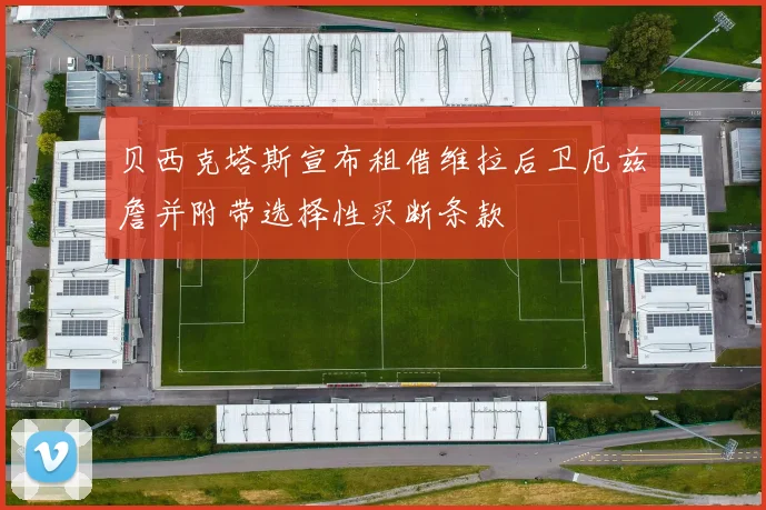 贝西克塔斯宣布租借维拉后卫厄兹詹并附带选择性买断条款