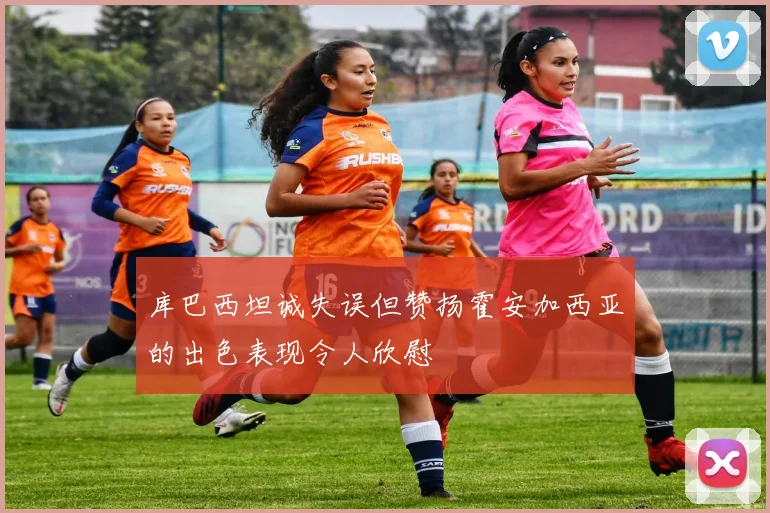 库巴西坦诚失误但赞扬霍安加西亚的出色表现令人欣慰