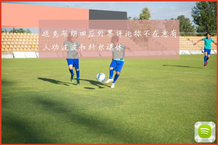 迈克布朗回应外界评论称不在意有人劝波波和科尔退休